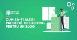 Cum să-ți alegi pachetul de hosting pentru un blog